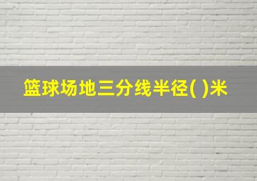 篮球场地三分线半径( )米